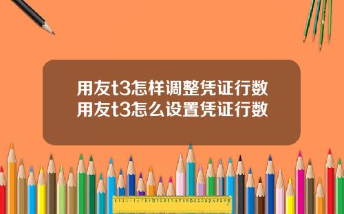 用友t3怎样调整凭证行数用友t3怎么设置凭证行数
