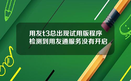 用友t3总出现试用版程序检测到用友通服务没有开启