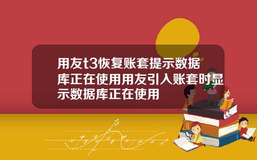 用友t3恢复账套提示数据库正在使用用友引入账套时显示数据库正在使用