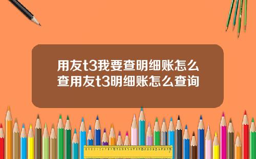 用友t3我要查明细账怎么查用友t3明细账怎么查询
