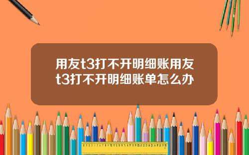 用友t3打不开明细账用友t3打不开明细账单怎么办