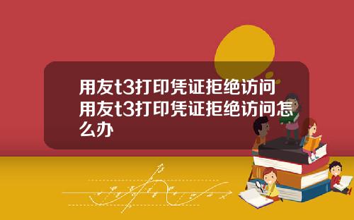 用友t3打印凭证拒绝访问用友t3打印凭证拒绝访问怎么办
