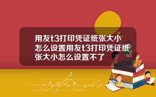 用友t3打印凭证纸张大小怎么设置用友t3打印凭证纸张大小怎么设置不了