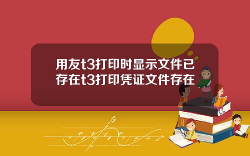 用友t3打印时显示文件已存在t3打印凭证文件存在