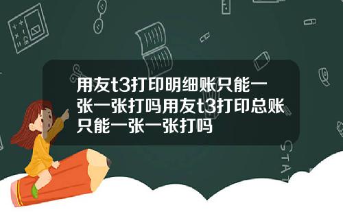 用友t3打印明细账只能一张一张打吗用友t3打印总账只能一张一张打吗