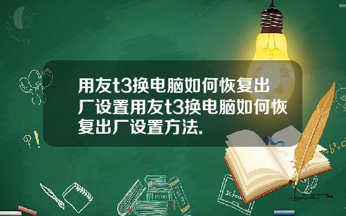 用友t3换电脑如何恢复出厂设置用友t3换电脑如何恢复出厂设置方法.