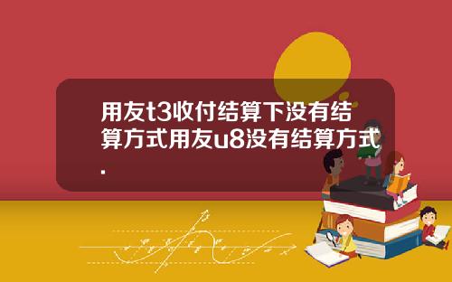 用友t3收付结算下没有结算方式用友u8没有结算方式.