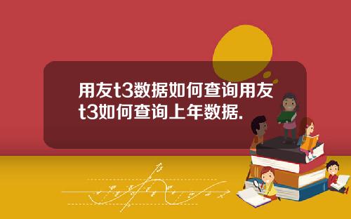用友t3数据如何查询用友t3如何查询上年数据.