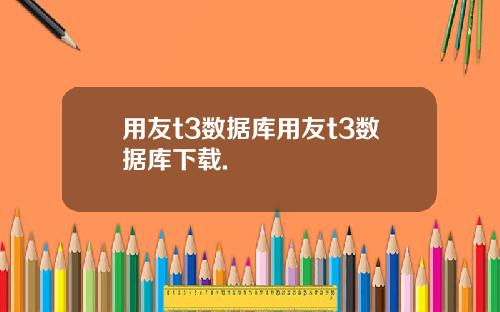 用友t3数据库用友t3数据库下载.