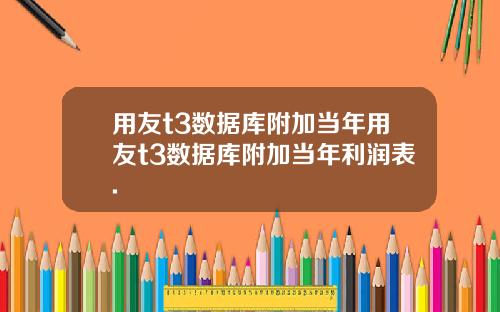 用友t3数据库附加当年用友t3数据库附加当年利润表.