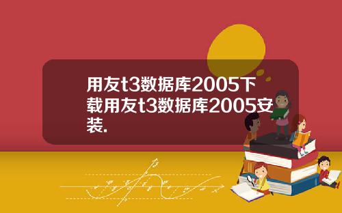 用友t3数据库2005下载用友t3数据库2005安装.