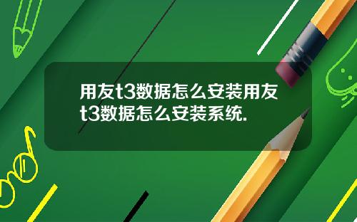 用友t3数据怎么安装用友t3数据怎么安装系统.