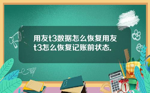 用友t3数据怎么恢复用友t3怎么恢复记账前状态.
