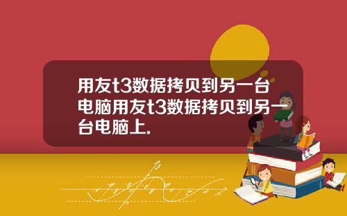 用友t3数据拷贝到另一台电脑用友t3数据拷贝到另一台电脑上.