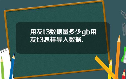 用友t3数据量多少gb用友t3怎样导入数据.