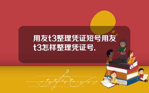 用友t3整理凭证短号用友t3怎样整理凭证号.