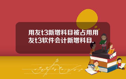 用友t3新增科目被占用用友t3软件会计新增科目.