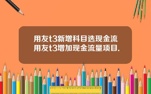 用友t3新增科目选现金流用友t3增加现金流量项目.
