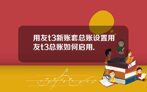 用友t3新账套总账设置用友t3总账如何启用.