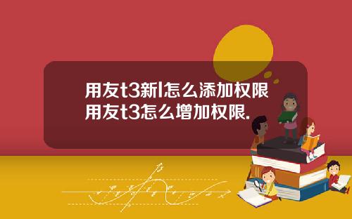 用友t3新l怎么添加权限用友t3怎么增加权限.