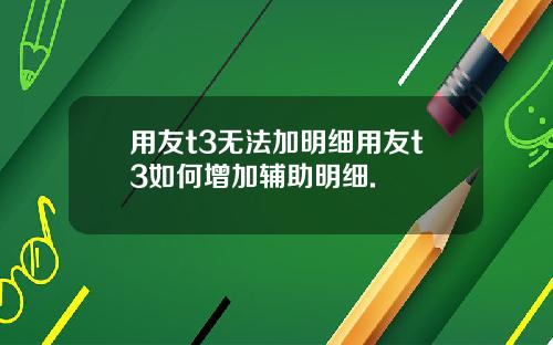用友t3无法加明细用友t3如何增加辅助明细.