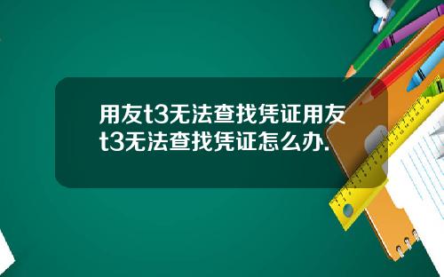 用友t3无法查找凭证用友t3无法查找凭证怎么办.