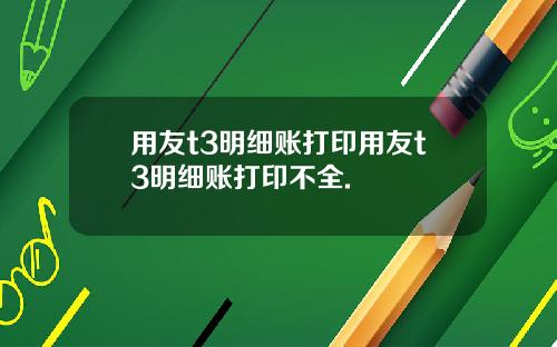 用友t3明细账打印用友t3明细账打印不全.