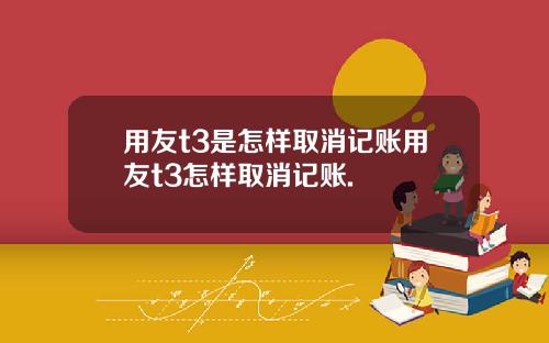用友t3是怎样取消记账用友t3怎样取消记账.