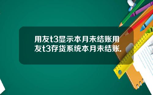 用友t3显示本月未结账用友t3存货系统本月未结账.