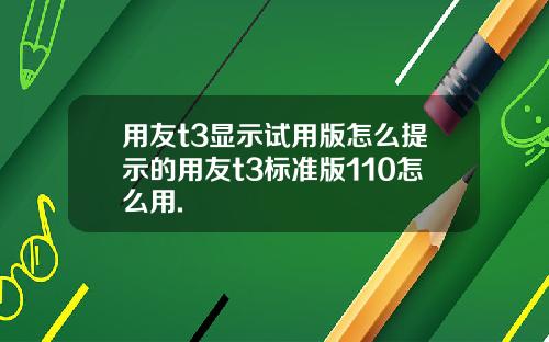 用友t3显示试用版怎么提示的用友t3标准版110怎么用.