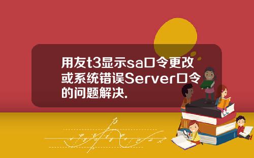 用友t3显示sa口令更改或系统错误Server口令的问题解决.