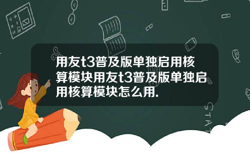 用友t3普及版单独启用核算模块用友t3普及版单独启用核算模块怎么用.