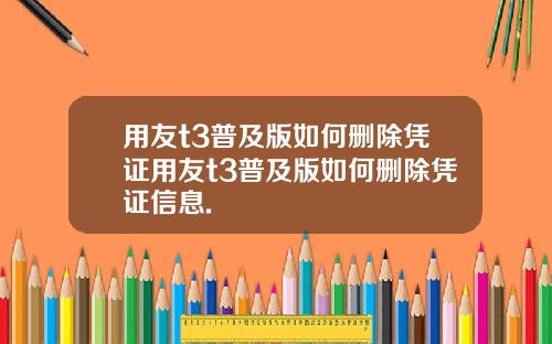 用友t3普及版如何删除凭证用友t3普及版如何删除凭证信息.