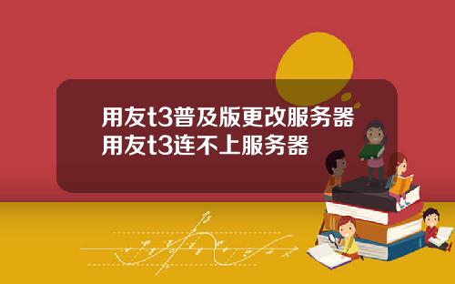 用友t3普及版更改服务器用友t3连不上服务器