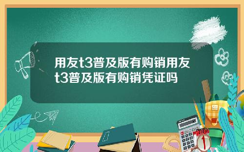 用友t3普及版有购销用友t3普及版有购销凭证吗