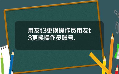 用友t3更换操作员用友t3更换操作员账号.