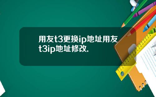 用友t3更换ip地址用友t3ip地址修改.