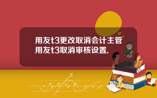 用友t3更改取消会计主管用友t3取消审核设置.