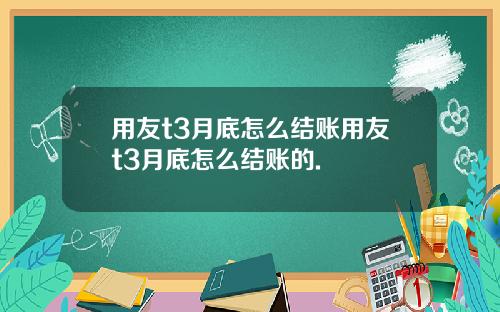 用友t3月底怎么结账用友t3月底怎么结账的.