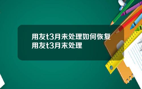用友t3月未处理如何恢复用友t3月末处理
