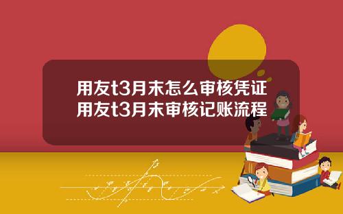 用友t3月末怎么审核凭证用友t3月末审核记账流程