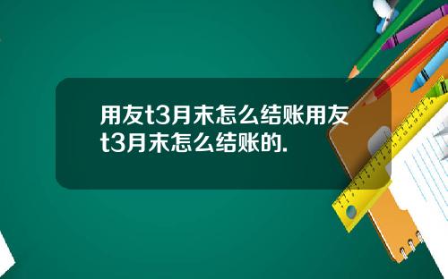 用友t3月末怎么结账用友t3月末怎么结账的.