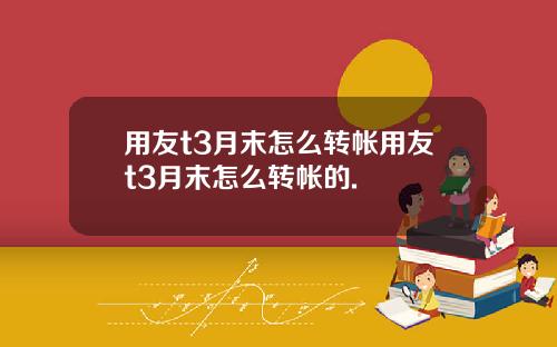 用友t3月末怎么转帐用友t3月末怎么转帐的.