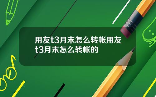 用友t3月末怎么转帐用友t3月末怎么转帐的