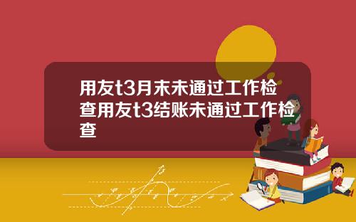 用友t3月末未通过工作检查用友t3结账未通过工作检查