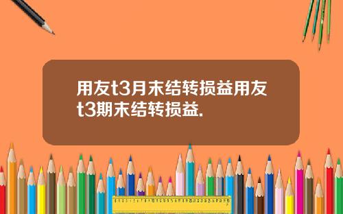 用友t3月末结转损益用友t3期末结转损益.