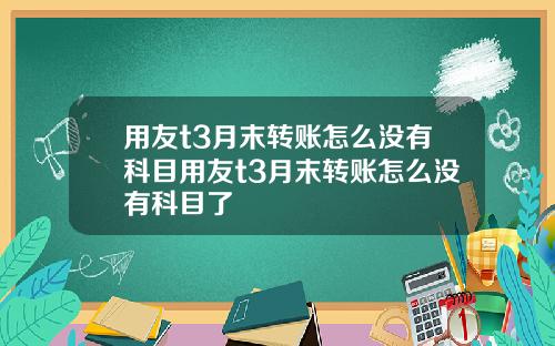 用友t3月末转账怎么没有科目用友t3月末转账怎么没有科目了