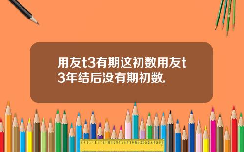 用友t3有期这初数用友t3年结后没有期初数.