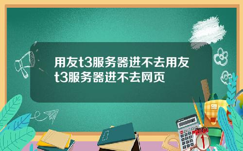 用友t3服务器进不去用友t3服务器进不去网页