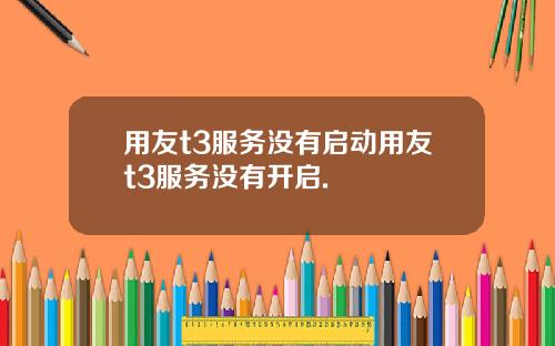 用友t3服务没有启动用友t3服务没有开启.